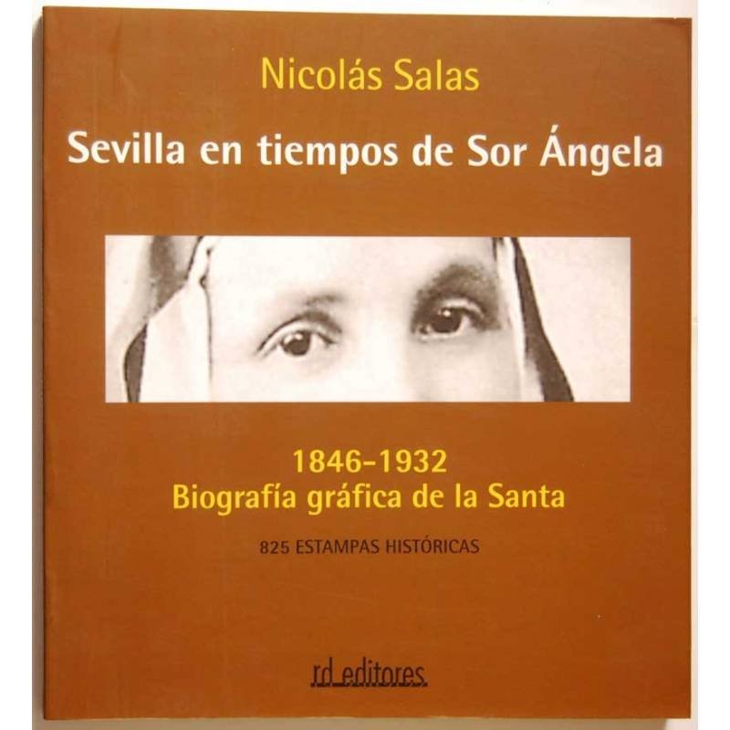 Sevilla en tiempos de Sor Angela. 1846-1932 Biografía gráfica de la Santa