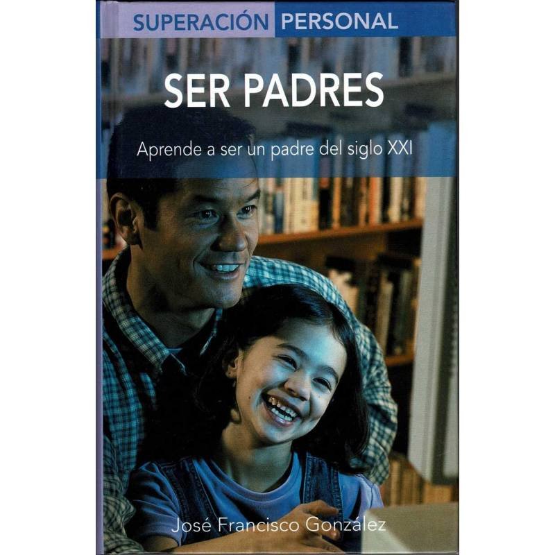 Ser padres. Aprende a ser un padre del siglo XXI