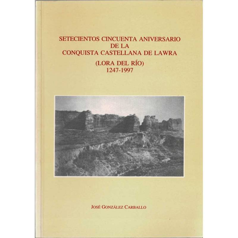 Setecientos Cincuenta Aniversario de la Conquista Castellana de Lawra (Lora del Río) 1247-1997 - José González Carballo