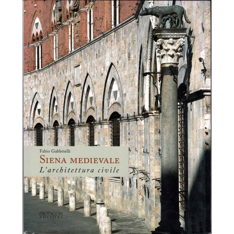 Siena Medievale. L'architettura civile - Fabio Gabbrielli