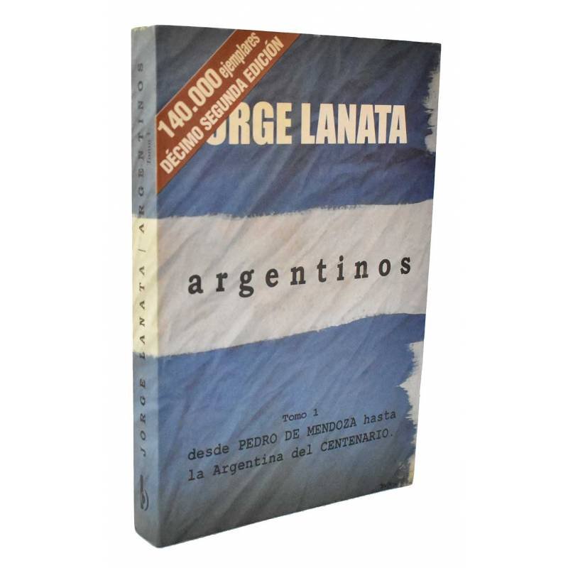 Argentinos. Tomo I. Desde Pedro de Mendoza hasta la Argentina del Centenario - Jorge Lanata