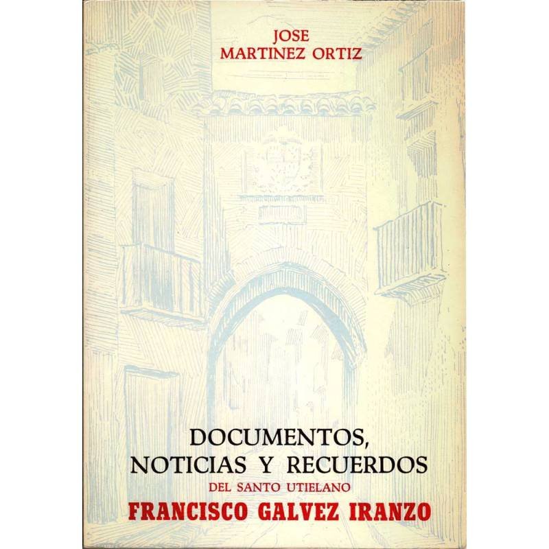 Documentos, noticias y recuerdos del santo utielano Francisco Galvez Iranzo - José Martínez Ortiz