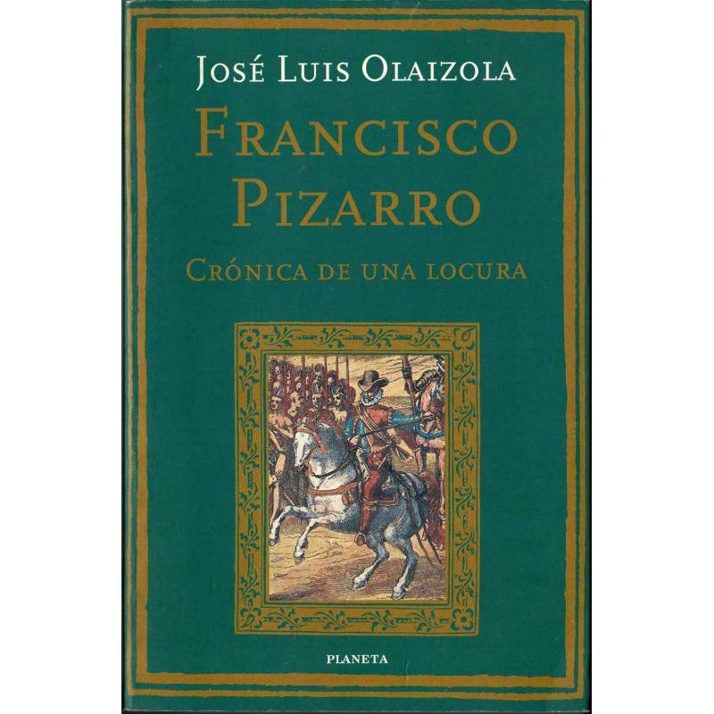 Francisco Pizarro. Crónica de una locura - José Luis Olaizola