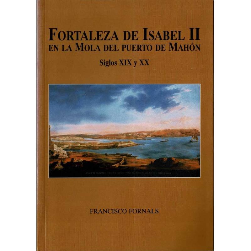 Fortaleza de Isabel II en la Mola del Puerto de Mahón. Siglos XIX y XX - Francisco Fornals