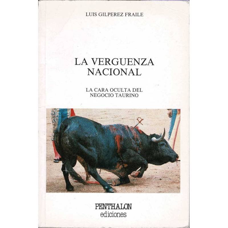 La vergüenza nacional. La cara oculta del negocio taurino - Luis Gilpérez Fraile