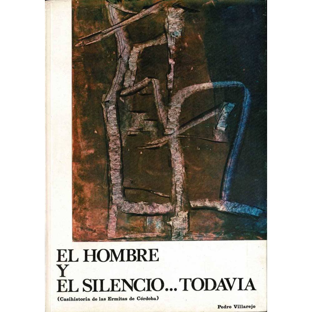 El hombre y el silencio... todavía (Casihistoria de las Ermitas de Córdoba) - Pedro Villarejo