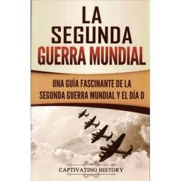 La Segunda Guerra Mundial. Una guía fascinante de la Segunda Guerra Mundial y el Día D