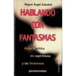 Hablando con fantasmas. Historia crítica del espiritismo y los fenómenos paranormales - Miguel Angel Sabadell