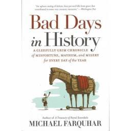 Bad Days in History. A Gleefully Grim Chronicle of Misfortune, Mayhem, and Misery for Every Day of the Year - Michael Farquhar