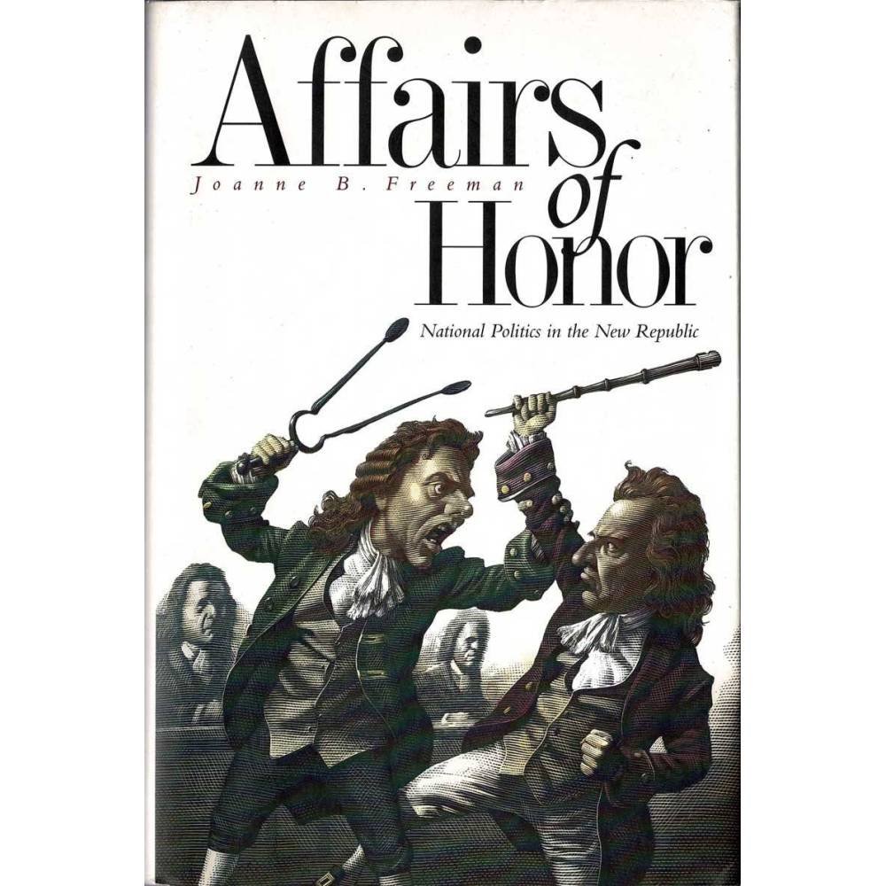 Affairs of Honor: National Politics in the New Republic - Joanne Freeman