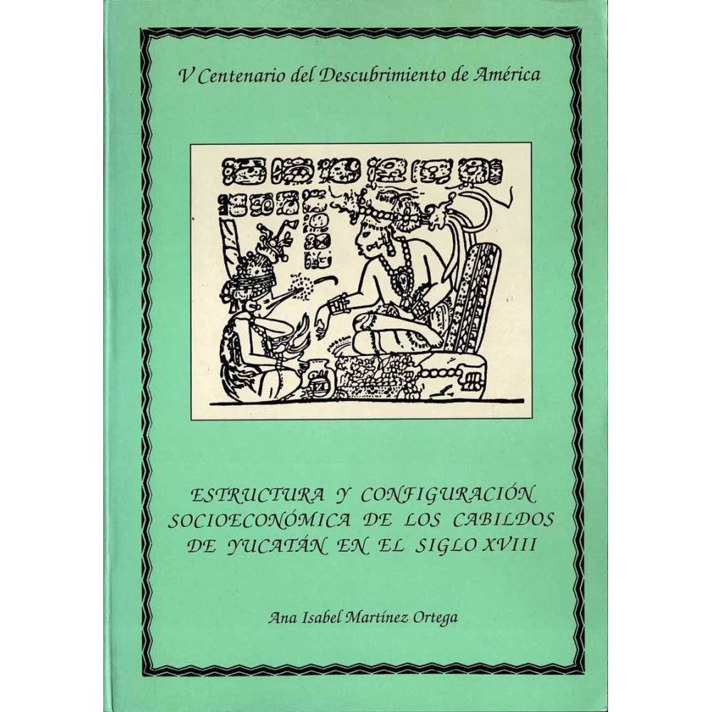 Estructura y configuración socioeconómica de los cabildos de Yucatán en el siglo XVIII - Ana Isabel Martínez Ortega