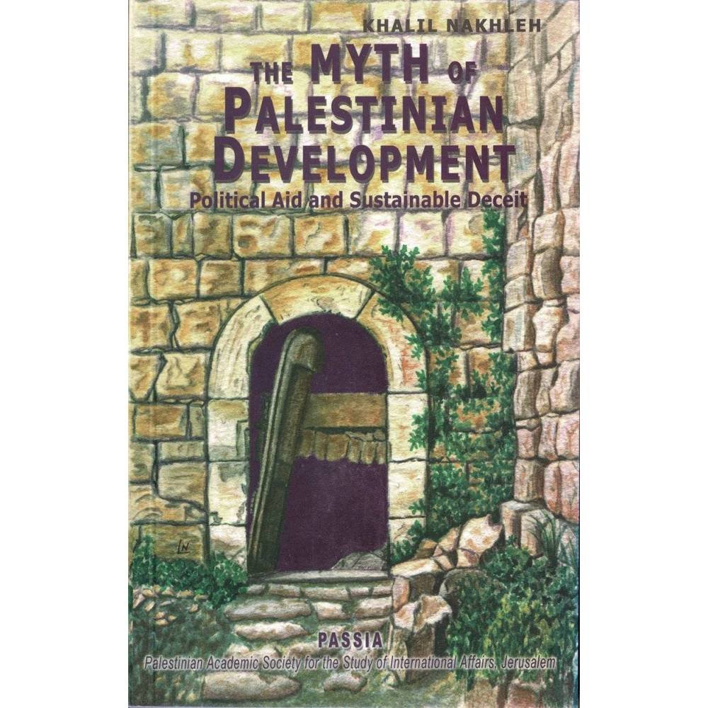 The Myth of Palestinian Development. Political Aid and Sustainable Deceit - Khalil Nakhleh