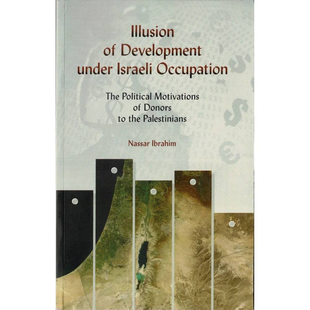 Illusion of Development under Israelí Occupation. The Political Motivatios of Donors to the Palestinians - Nassar Ibrahim
