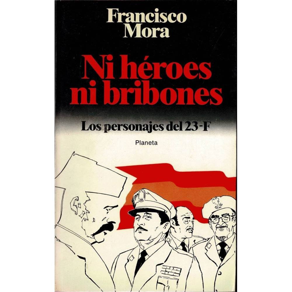 Ni héroes ni bribones. Los personajes del 23-F - Francisco Mora