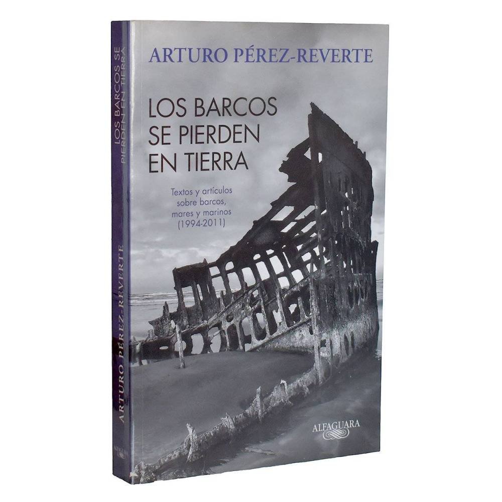 Los barcos se pierden en tierra. Textos y artículos sobre barcos, mares y marinos (1994-2011) - Arturo Pérez-Reverte