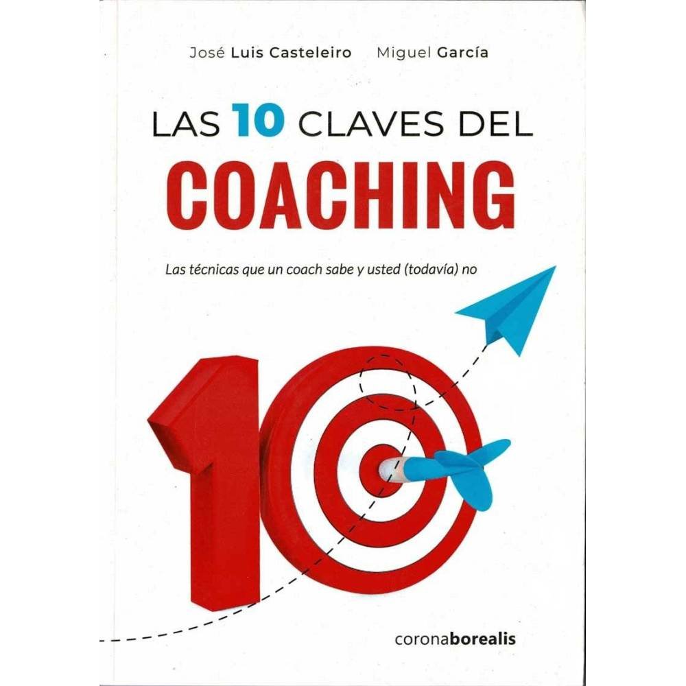 Las 10 claves del coaching. Las técnicas que un coach sabe y usted (todavía) no - José Luis Casteleiro, Miguel García