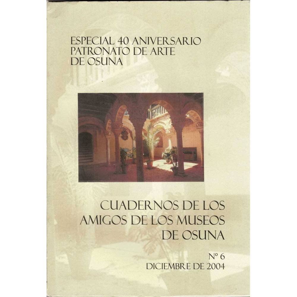 Cuadernos de los Amigos de los Museos de Osuna Nº 6. Diciembre 2004. Especial 40 Aniversario Patronato de Arte de Osuna
