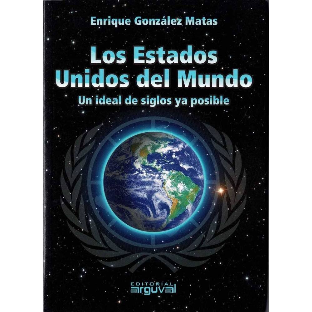Los Estados Unidos del Mundo. Un ideal de siglos ya posible - Enrique González Matas