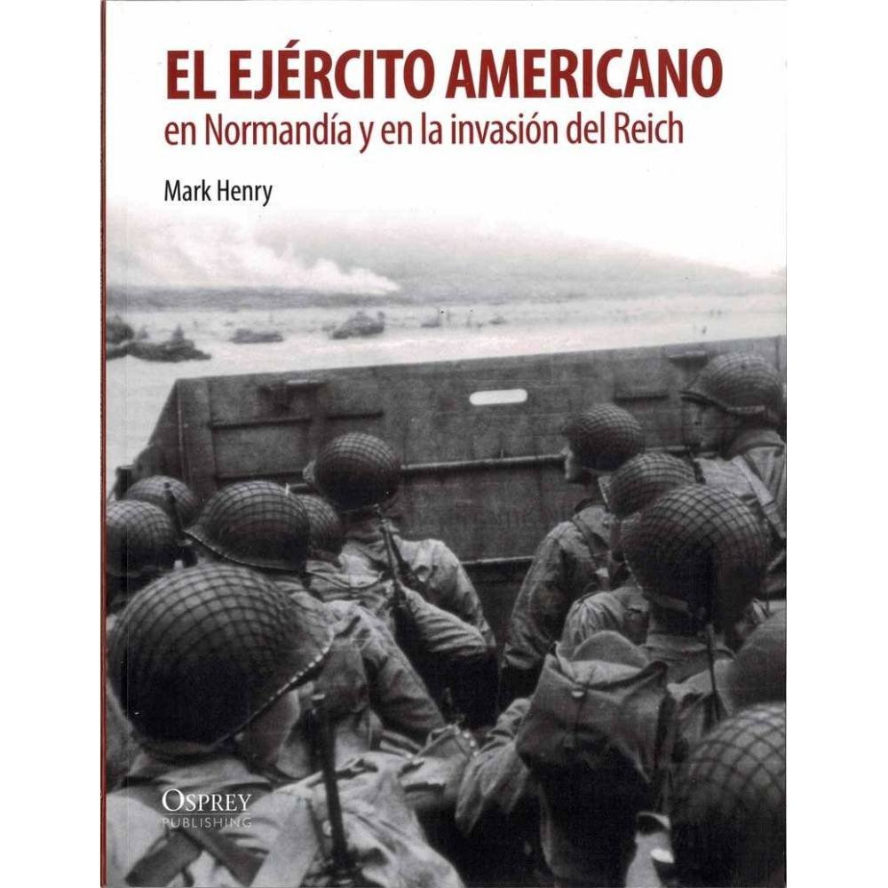 El ejército americano en Normandía y en la invasión del Reich - Mark Henry