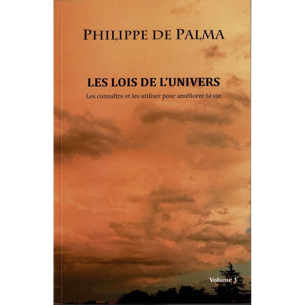 Les lois de l'univers. Volume I. Les connaitre et les utiliser pour améliorer ta vie - Philippe de Palma