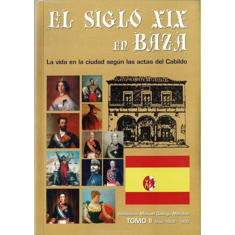 El siglo XIX en Baza. La vida en la ciudad según las actas del Cabildo. Tomo II 1858-1900 - Sebastián Manuel Gallego Morales